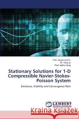 Stationary Solutions for 1-D Compressible Navier-Stokes-Poisson System Prof Jongsung Kim, Dr Yong Ju, Prof Hakho Hong 9786205512227 LAP Lambert Academic Publishing