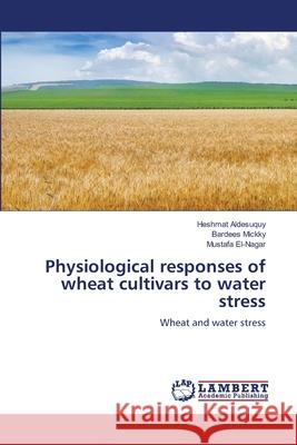 Physiological responses of wheat cultivars to water stress Heshmat Aldesuquy Bardees Mickky Mustafa El-Nagar 9786205512647 LAP Lambert Academic Publishing