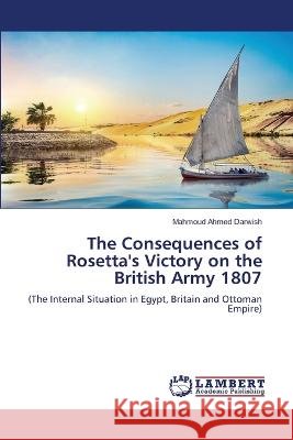 The Consequences of Rosetta's Victory on the British Army 1807 Mahmoud Ahmed Darwish 9786205513149 LAP Lambert Academic Publishing