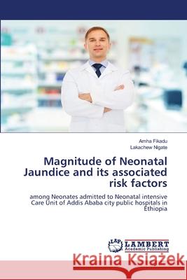 Magnitude of Neonatal Jaundice and its associated risk factors Amha Fikadu Lakachew Nigate 9786205513477 LAP Lambert Academic Publishing
