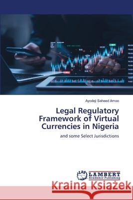Legal Regulatory Framework of Virtual Currencies in Nigeria Ayodeji Saheed Amoo 9786205513644