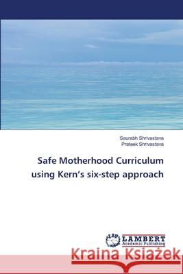 Safe Motherhood Curriculum using Kern\'s six-step approach Saurabh Shrivastava Prateek Shrivastava 9786205513729