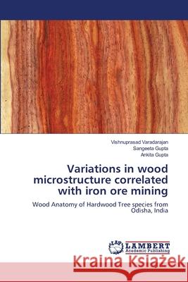 Variations in wood microstructure correlated with iron ore mining Vishnuprasad Varadarajan Sangeeta Gupta Ankita Gupta 9786205513736