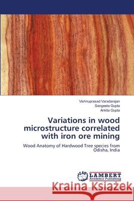 Variations in wood microstructure correlated with iron ore mining Vishnuprasad Varadarajan Sangeeta Gupta Ankita Gupta 9786205513736 LAP Lambert Academic Publishing