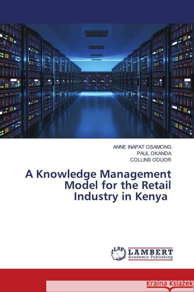 A Knowledge Management Model for the Retail Industry in Kenya OSAMONG, ANNE INAPAT, Okanda, Paul, Oduor, Collins 9786205513774 LAP Lambert Academic Publishing