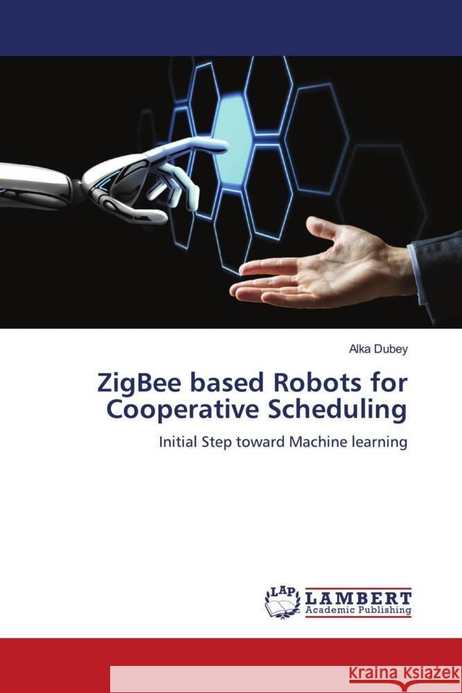 ZigBee based Robots for Cooperative Scheduling Dubey, Alka 9786205514962