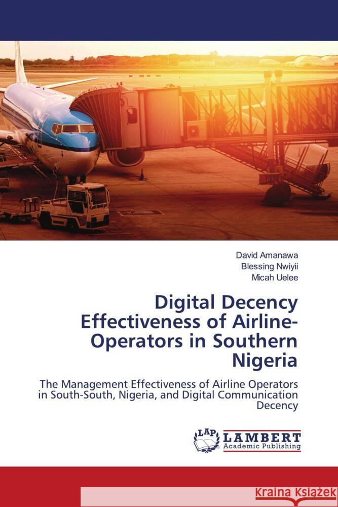 Digital Decency Effectiveness of Airline-Operators in Southern Nigeria Amanawa, David, Nwiyii, Blessing, Uelee, Micah 9786205515549