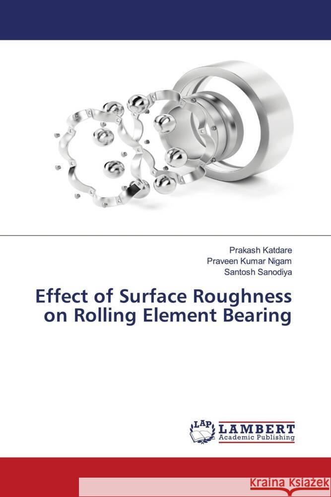 Effect of Surface Roughness on Rolling Element Bearing Katdare, Prakash, Kumar Nigam, Praveen, Sanodiya, Santosh 9786205515655