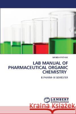 LAB MANUAL OF PHARMACEUTICAL ORGANIC CHEMISTRY Pathak, Manish 9786205515860