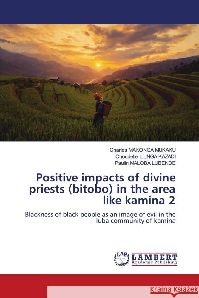 Positive impacts of divine priests (bitobo) in the area like kamina 2 MAKONGA MUKAKU, Charles, ILUNGA KAZADI, Choudelle, Maloba Lubende, Paulin 9786205516911