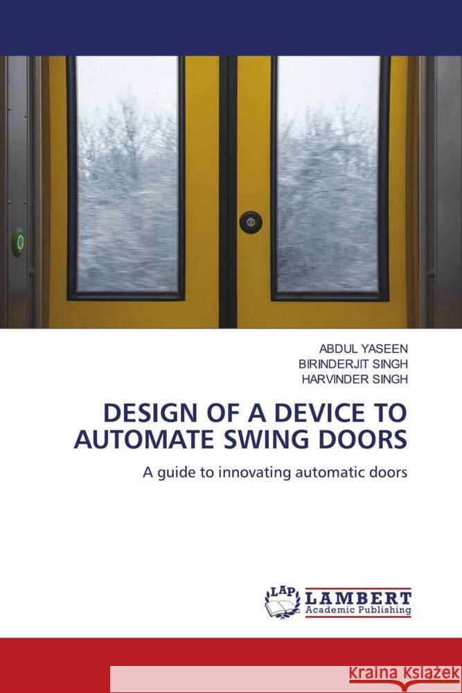 DESIGN OF A DEVICE TO AUTOMATE SWING DOORS Yaseen, Abdul, SINGH, BIRINDERJIT, Singh, Harvinder 9786205517017 LAP Lambert Academic Publishing