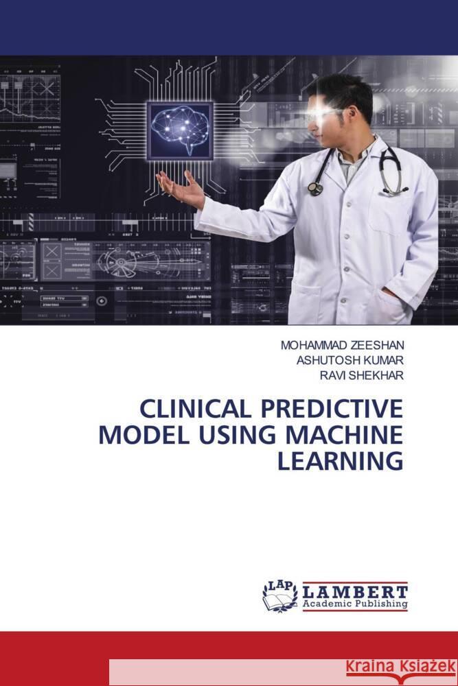 CLINICAL PREDICTIVE MODEL USING MACHINE LEARNING ZEESHAN, MOHAMMAD, Kumar, Ashutosh, Shekhar, Ravi 9786205517093 LAP Lambert Academic Publishing