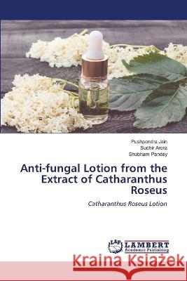Anti-fungal Lotion from the Extract of Catharanthus Roseus Pushpendra Jain Sudhir Arora Shubham Pandey 9786205518649