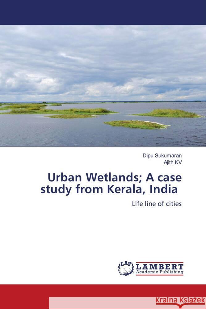 Urban Wetlands; A case study from Kerala, India Sukumaran, Dipu, KV, Ajith 9786205518816