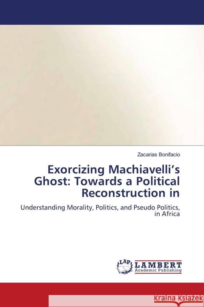 Exorcizing Machiavelli's Ghost: Towards a Political Reconstruction in Bonifacio, Zacarias 9786205518861