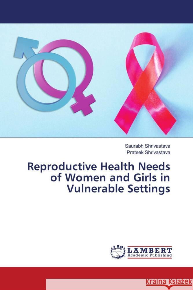 Reproductive Health Needs of Women and Girls in Vulnerable Settings Shrivastava, Saurabh, Shrivastava, Prateek 9786205519493 LAP Lambert Academic Publishing