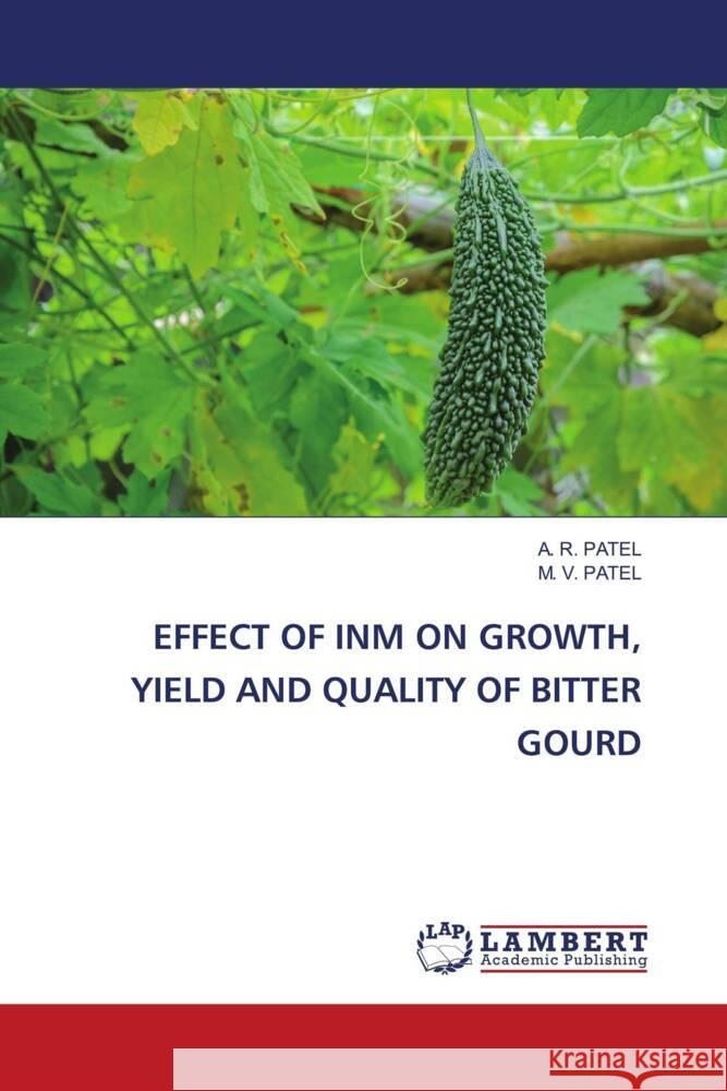 EFFECT OF INM ON GROWTH, YIELD AND QUALITY OF BITTER GOURD Patel, A. R., PATEL, M. V. 9786205519660 LAP Lambert Academic Publishing