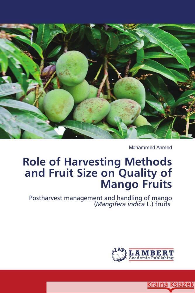 Role of Harvesting Methods and Fruit Size on Quality of Mango Fruits Ahmed, Mohammed 9786205519806