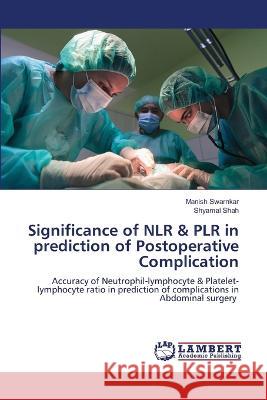 Significance of NLR & PLR in prediction of Postoperative Complication swarnkar, Manish, Shah, Shyamal 9786205519875 LAP Lambert Academic Publishing