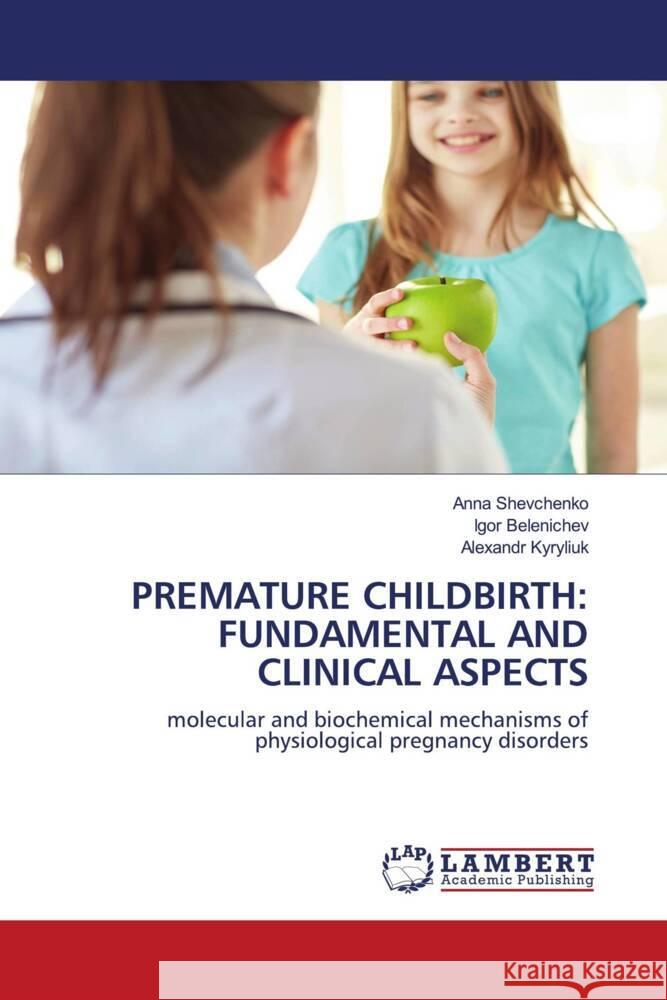 PREMATURE CHILDBIRTH: FUNDAMENTAL AND CLINICAL ASPECTS Shevchenko, Anna, Belenichev, Igor, Kyryliuk, Alexandr 9786205520109