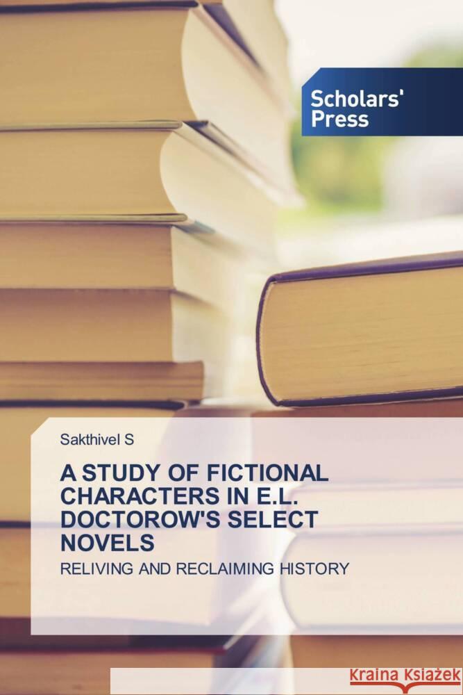 A STUDY OF FICTIONAL CHARACTERS IN E.L. DOCTOROW'S SELECT NOVELS S, Sakthivel 9786205520529