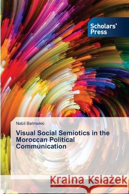 Visual Social Semiotics in the Moroccan Political Communication Nabil Belmekki 9786205520574 Scholars' Press