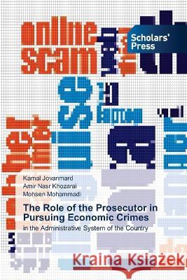 The Role of the Prosecutor in Pursuing Economic Crimes Kamal Jovanmard Amir Nasr Khozarai Mohsen Mohammadi 9786205521052 Scholars' Press