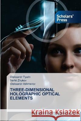 THREE-DIMENSIONAL HOLOGRAPHIC OPTICAL ELEMENTS Tyurin, Oleksandr, Zhukov, Serhii, Akhmerov, Oleksandr 9786205521502