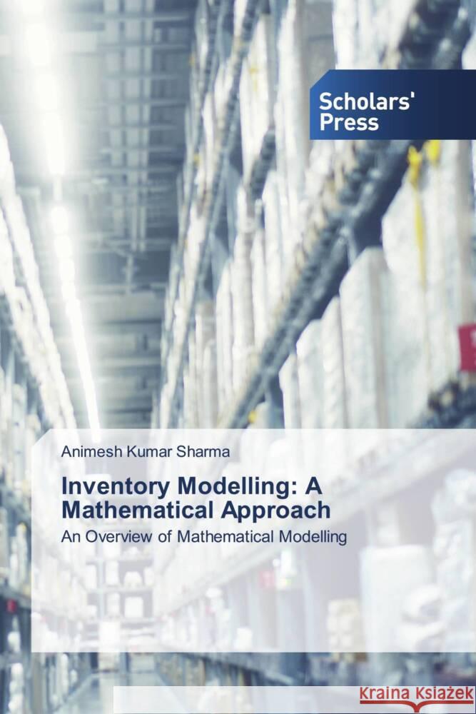 Inventory Modelling: A Mathematical Approach Animesh Kumar Sharma 9786205521625 Scholars' Press