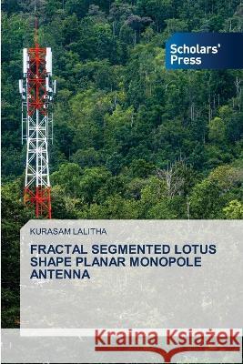 FRACTAL SEGMENTED LOTUS SHAPE PLANAR MONOPOLE ANTENNA LALITHA, KURASAM 9786205522332