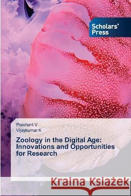 Zoology in the Digital Age: Innovations and Opportunities for Research V, Prashant, K, Vijaykumar 9786205523070 Scholars' Press