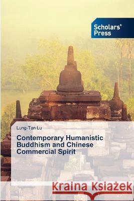 Contemporary Humanistic Buddhism and Chinese Commercial Spirit Lu, Lung-Tan 9786205523667 Scholars' Press