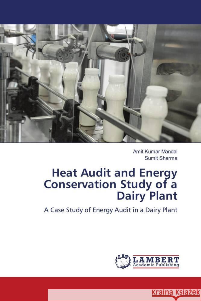 Heat Audit and Energy Conservation Study of a Dairy Plant Mandal, Amit Kumar, Sharma, Sumit 9786205525609