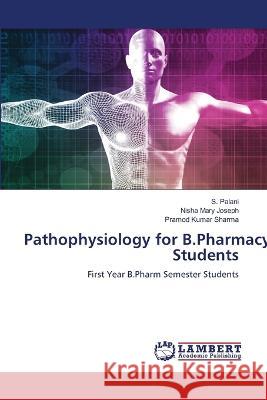 Pathophysiology for B.Pharmacy Students Palani, S., Joseph, Nisha Mary, Sharma, Pramod  Kumar 9786205525869