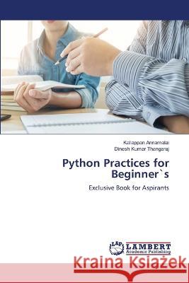 Python Practices for Beginner`s Kaliappan Annamalai Dinesh Kumar Thangaraj 9786205526132