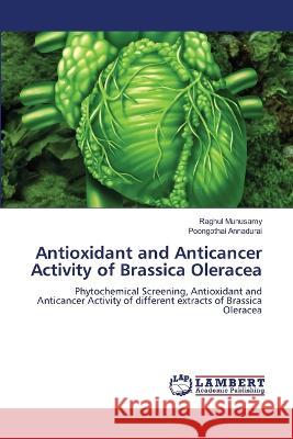 Antioxidant and Anticancer Activity of Brassica Oleracea Munusamy, Raghul, Annadurai, Poongothai 9786205526217