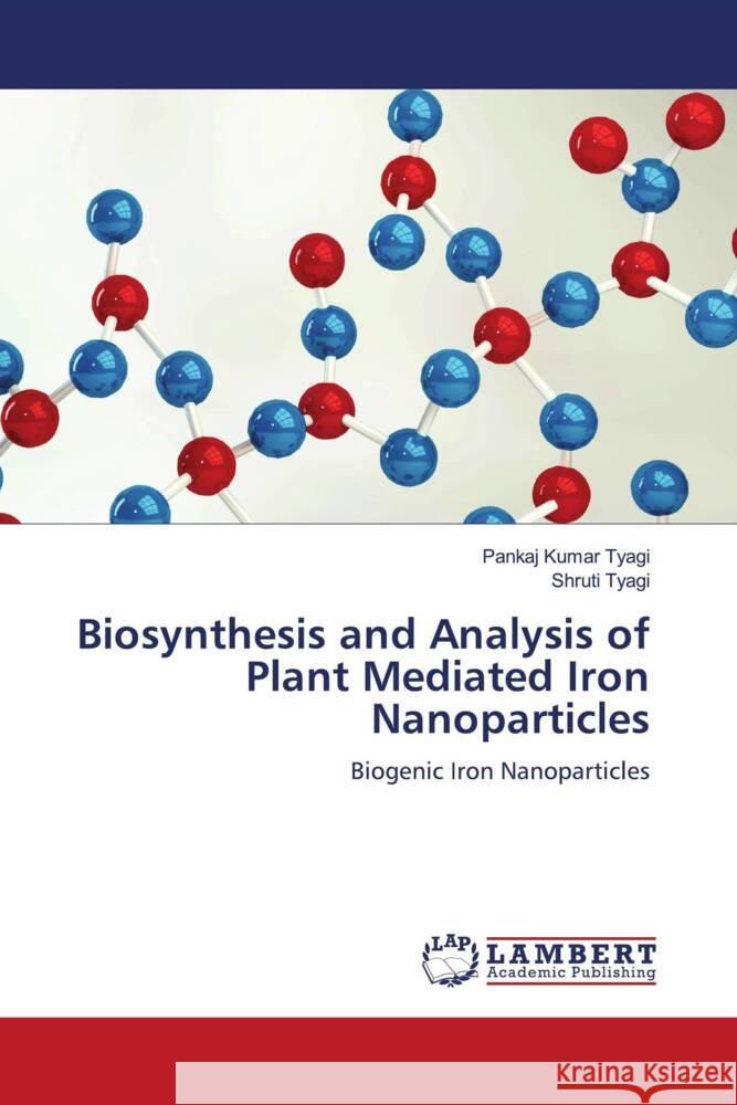 Biosynthesis and Analysis of Plant Mediated Iron Nanoparticles Tyagi, Pankaj Kumar, Tyagi, Shruti 9786205526958