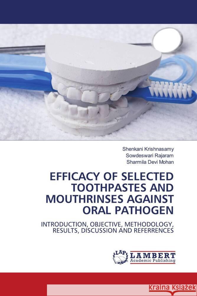 EFFICACY OF SELECTED TOOTHPASTES AND MOUTHRINSES AGAINST ORAL PATHOGEN Krishnasamy, Shenkani, Rajaram, Sowdeswari, Mohan, Sharmila Devi 9786205527061 LAP Lambert Academic Publishing