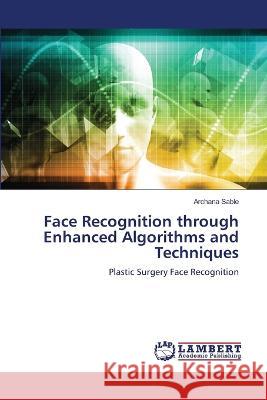 Face Recognition through Enhanced Algorithms and Techniques Archana Sable 9786205527238