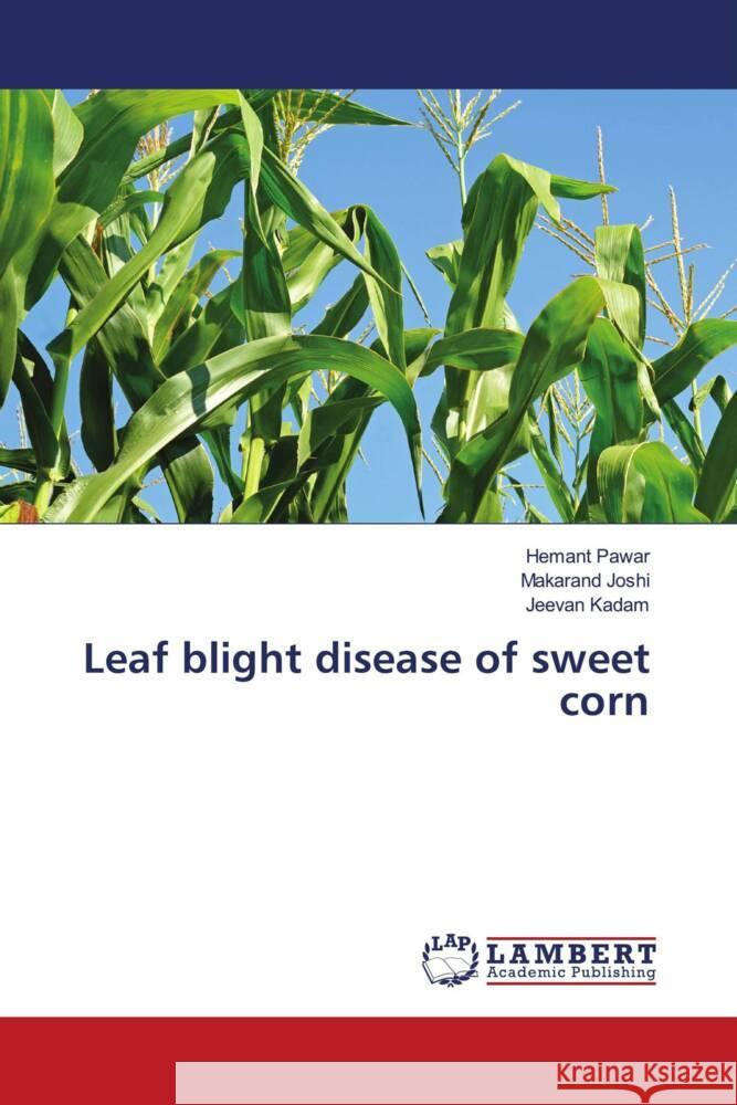 Leaf blight disease of sweet corn Pawar, Hemant, Joshi, Makarand, Kadam, Jeevan 9786205527511