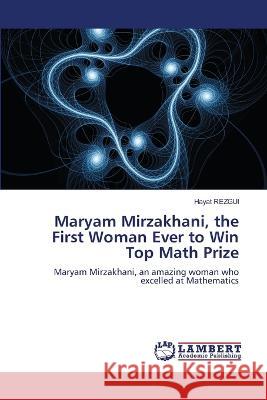 Maryam Mirzakhani, the First Woman Ever to Win Top Math Prize Hayat Rezgui 9786205527818 LAP Lambert Academic Publishing