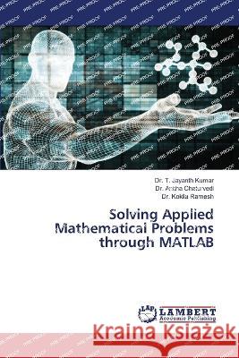 Solving Applied Mathematical Problems through MATLAB Kumar, Dr. T. Jayanth, Chaturvedi, Dr. Anitha, Ramesh, Dr. Kokila 9786205528457