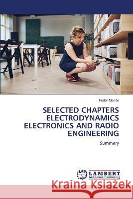 SELECTED CHAPTERS ELECTRODYNAMICS ELECTRONICS AND RADIO ENGINEERING Mende, Fedor 9786205529171