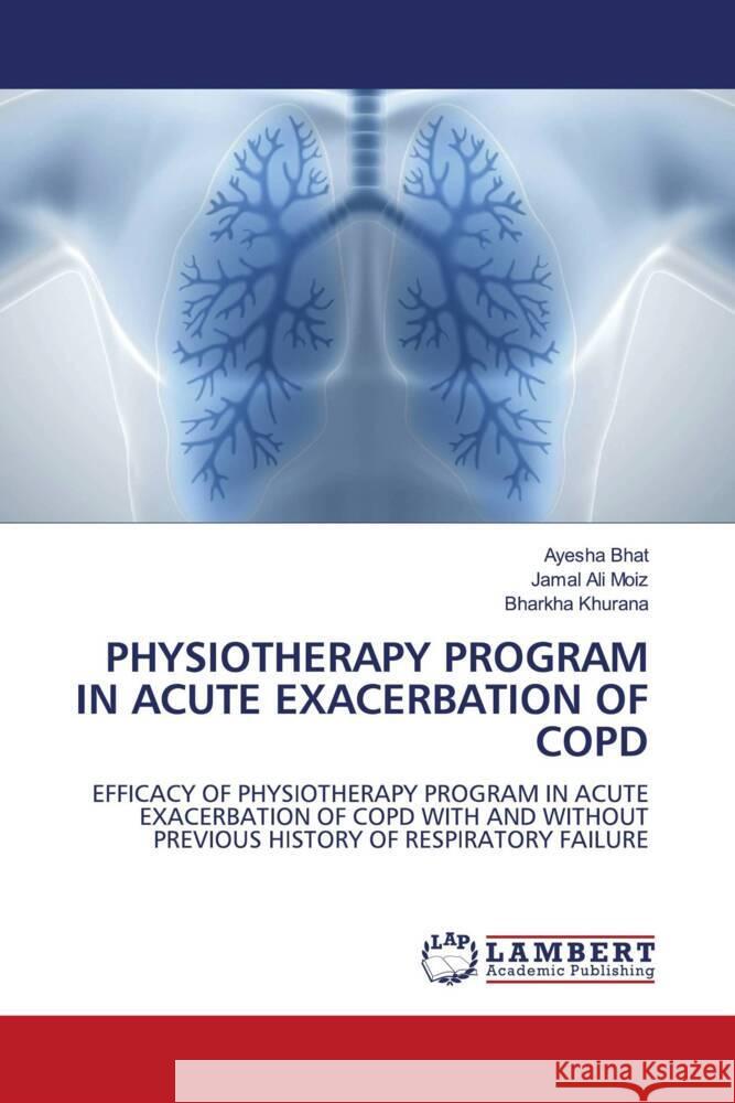 PHYSIOTHERAPY PROGRAM IN ACUTE EXACERBATION OF COPD Bhat, Ayesha, Moiz, Jamal Ali, Khurana, Bharkha 9786205529263