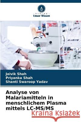 Analyse von Malariamitteln in menschlichem Plasma mittels LC-MS/MS Jaivik Shah Priyanka Shah Shanti Swaroop Yadav 9786205530108