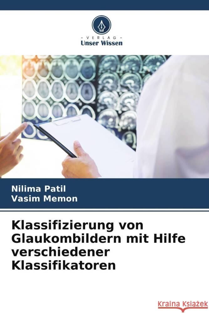 Klassifizierung von Glaukombildern mit Hilfe verschiedener Klassifikatoren Patil, Nilima, Memon, Vasim 9786205533956