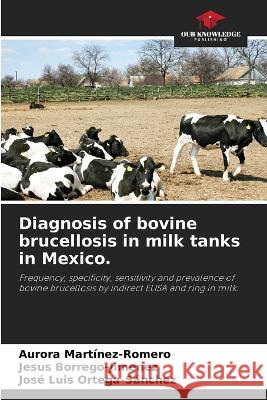 Diagnosis of bovine brucellosis in milk tanks in Mexico. Aurora Martinez-Romero Jesus Borrego-Jimenez Jos? Luis Ortega-S?nchez 9786205536674