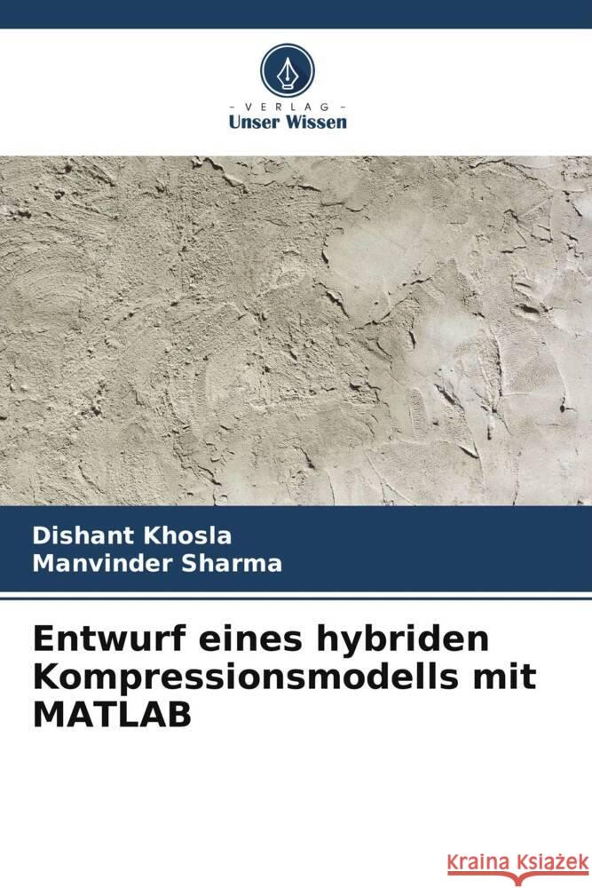Entwurf eines hybriden Kompressionsmodells mit MATLAB Khosla, Dishant, Sharma, Manvinder 9786205542576 Verlag Unser Wissen