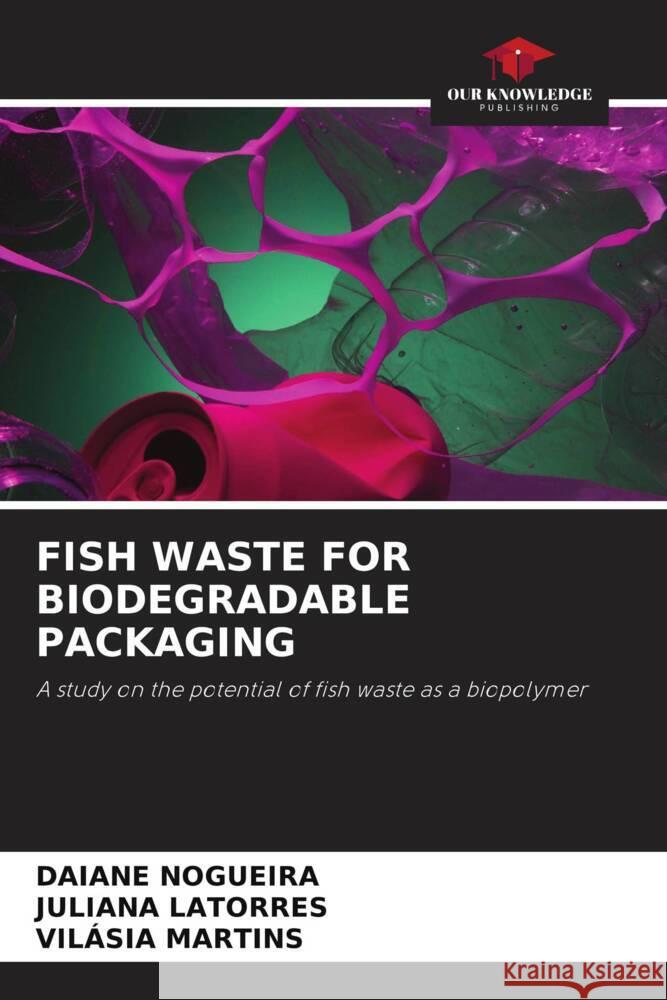 FISH WASTE FOR BIODEGRADABLE PACKAGING Nogueira, Daiane, Latorres, Juliana, Martins, Vilásia 9786205549377