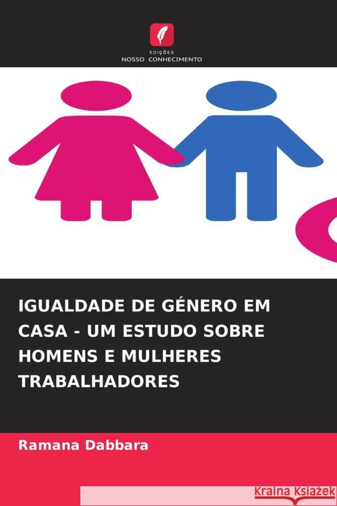 IGUALDADE DE GÉNERO EM CASA - UM ESTUDO SOBRE HOMENS E MULHERES TRABALHADORES Dabbara, Ramana 9786205552421